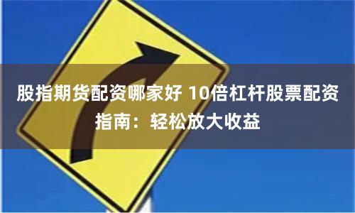 股指期货配资哪家好 10倍杠杆股票配资指南：轻松放大收益
