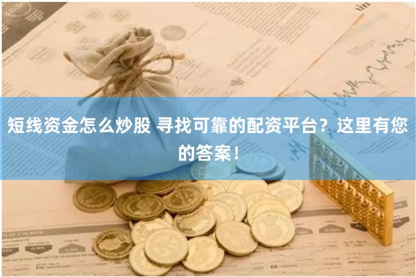 短线资金怎么炒股 寻找可靠的配资平台？这里有您的答案！