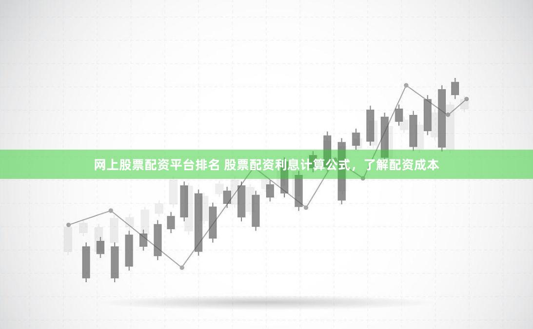 网上股票配资平台排名 股票配资利息计算公式,了解配资成本