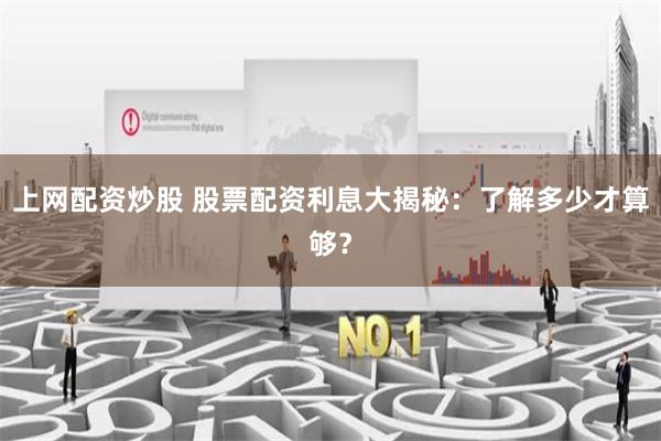 上网配资炒股 股票配资利息大揭秘：了解多少才算够？
