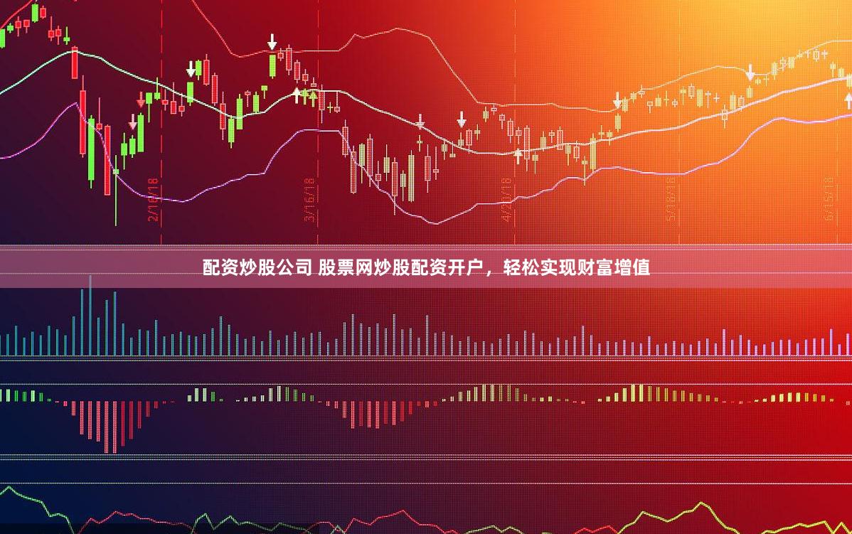 配资炒股公司 股票网炒股配资开户，轻松实现财富增值