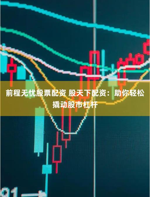 前程无忧股票配资 股天下配资：助你轻松撬动股市杠杆