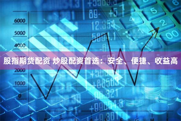 股指期货配资 炒股配资首选：安全、便捷、收益高