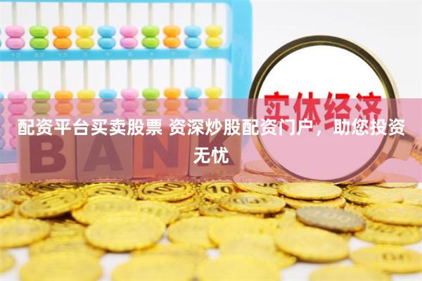 配资平台买卖股票 资深炒股配资门户，助您投资无忧