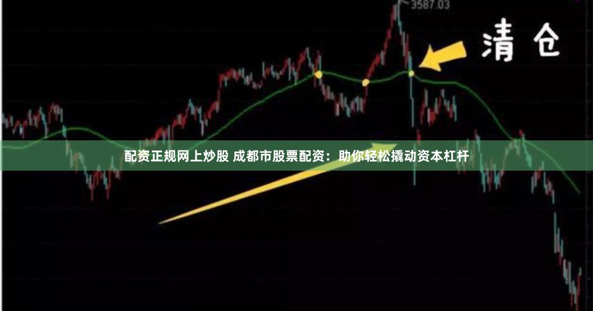 配资正规网上炒股 成都市股票配资：助你轻松撬动资本杠杆