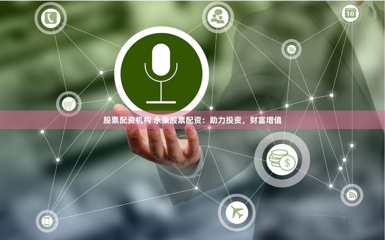 股票配资机构 永康股票配资：助力投资，财富增值