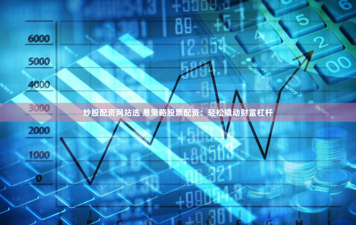 炒股配资网站选 易策略股票配资：轻松撬动财富杠杆