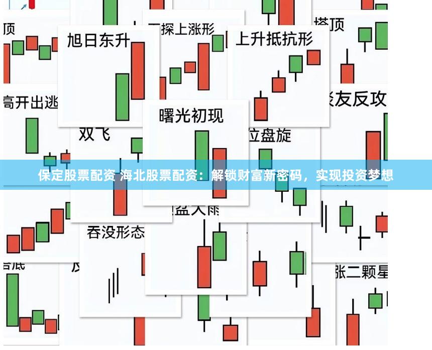 保定股票配资 海北股票配资：解锁财富新密码，实现投资梦想