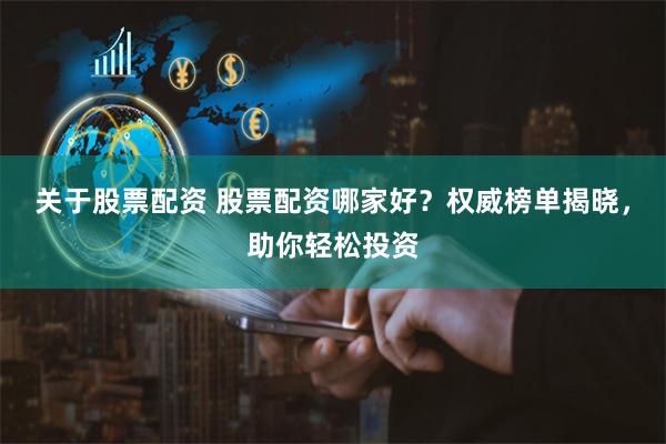 关于股票配资 股票配资哪家好？权威榜单揭晓，助你轻松投资