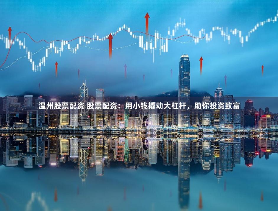温州股票配资 股票配资：用小钱撬动大杠杆，助你投资致富