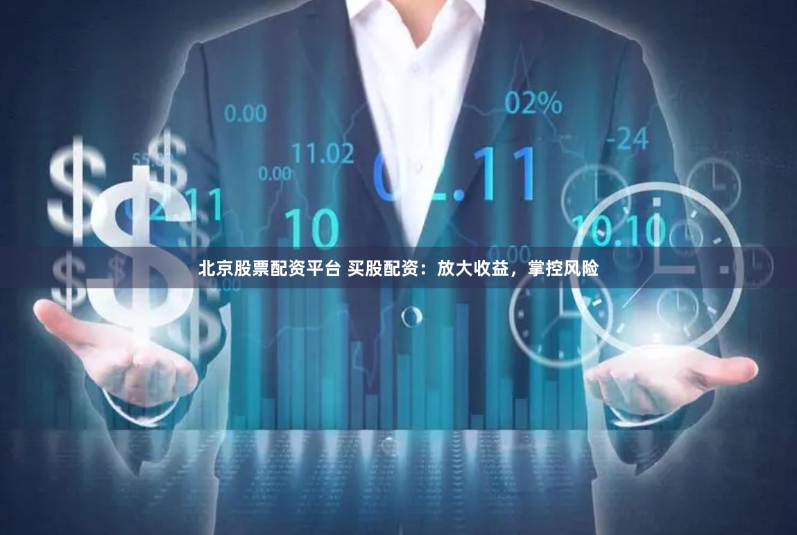 北京股票配资平台 买股配资：放大收益，掌控风险