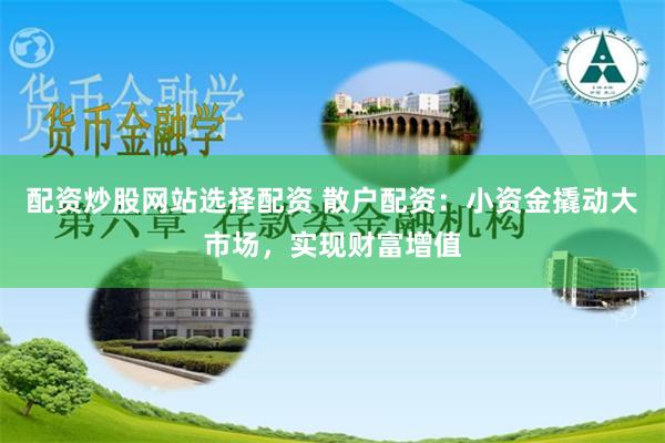 配资炒股网站选择配资 散户配资：小资金撬动大市场，实现财富增值