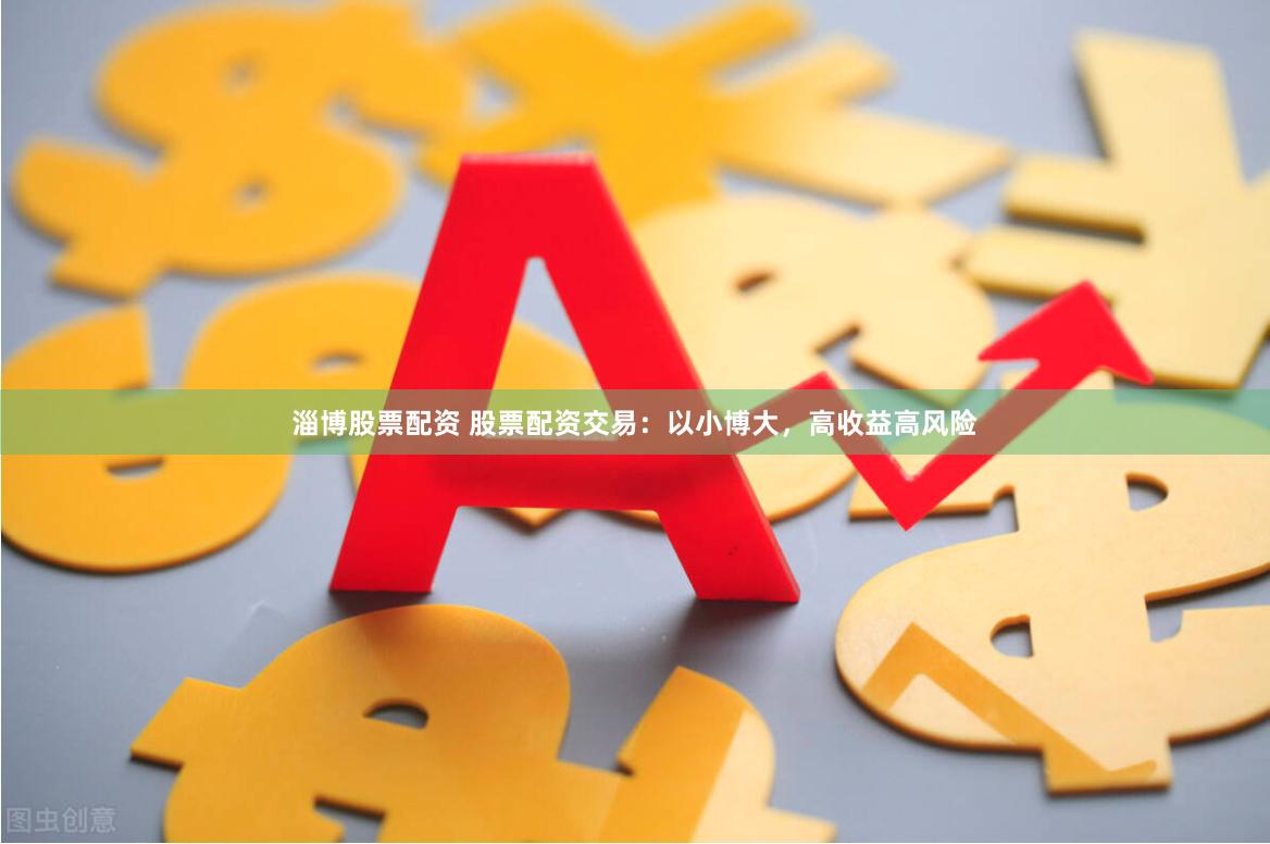淄博股票配资 股票配资交易：以小博大，高收益高风险