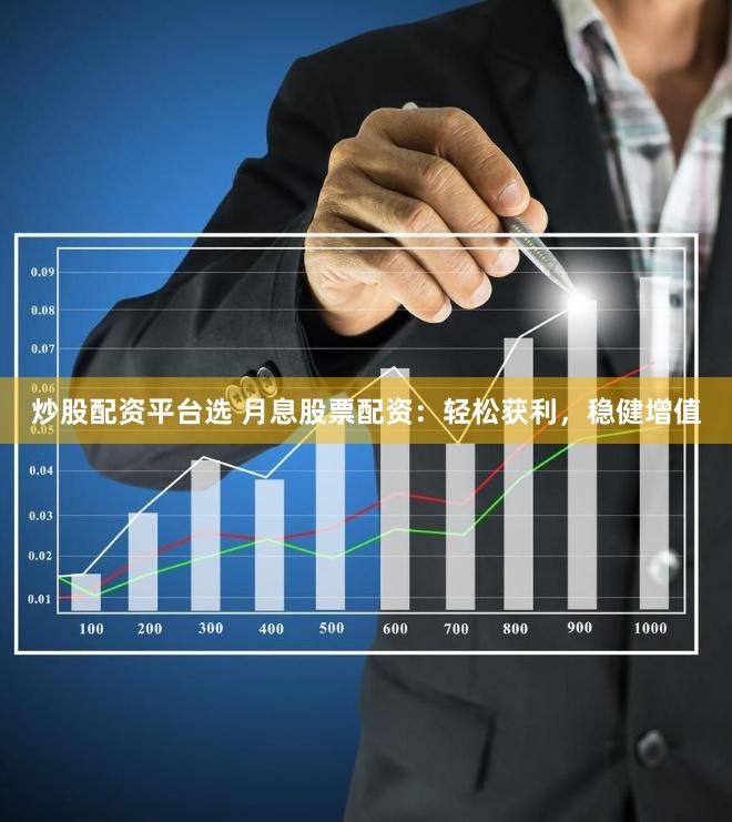 炒股配资平台选 月息股票配资：轻松获利，稳健增值