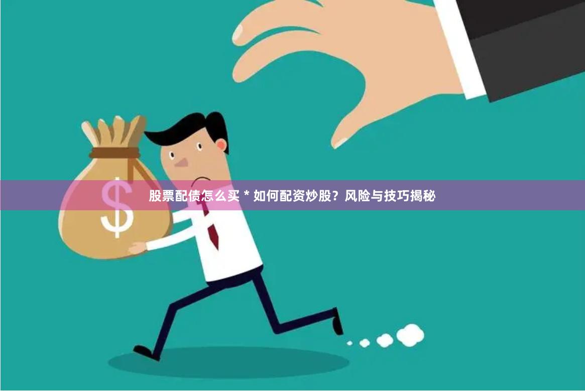 股票配债怎么买 * 如何配资炒股？风险与技巧揭秘