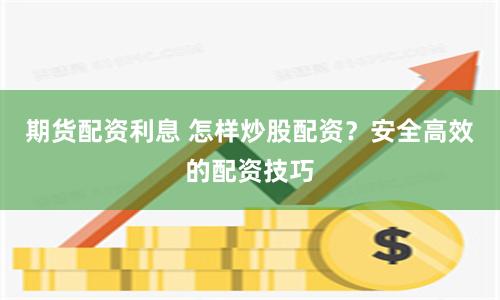 期货配资利息 怎样炒股配资？安全高效的配资技巧