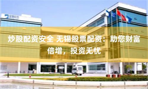 炒股配资安全 无锡股票配资:助您财富倍增,投资无忧