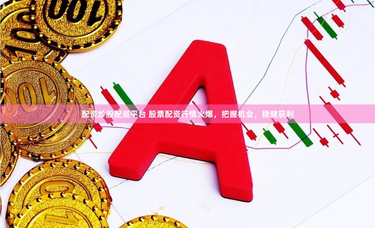 配资炒股配资平台 股票配资行情火爆，把握机会，稳健获利