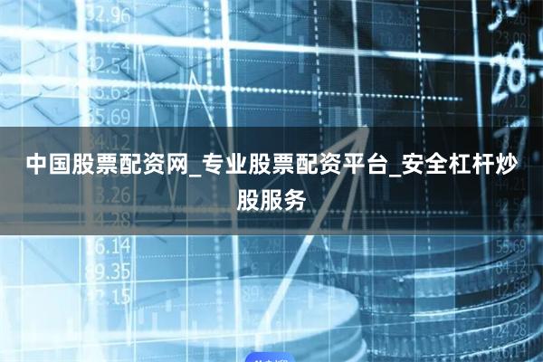 中国股票配资网_专业股票配资平台_安全杠杆炒股服务
