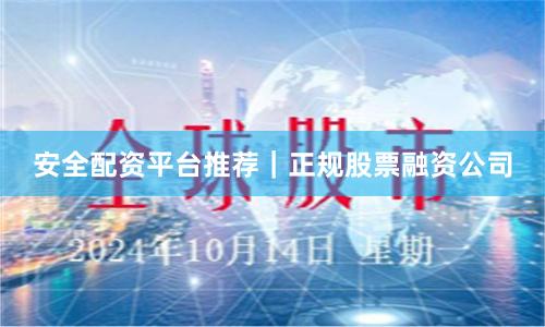 安全配资平台推荐｜正规股票融资公司