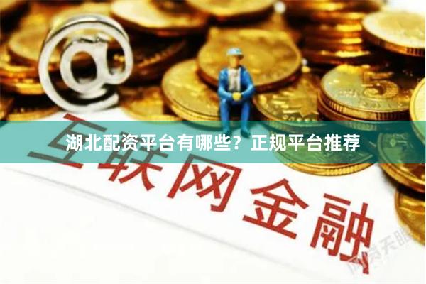 湖北配资平台有哪些?正规平台推荐