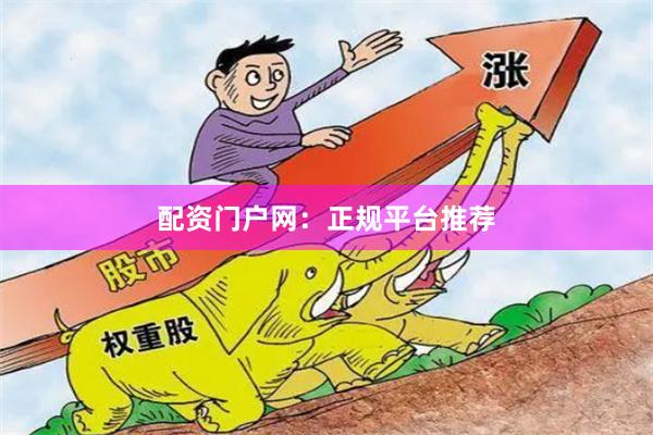 配资门户网：正规平台推荐