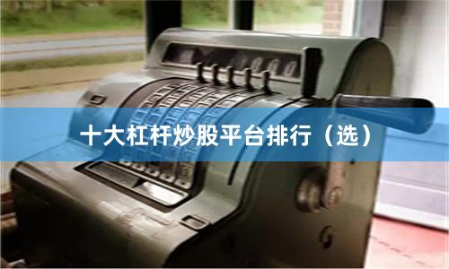十大杠杆炒股平台排行（选）