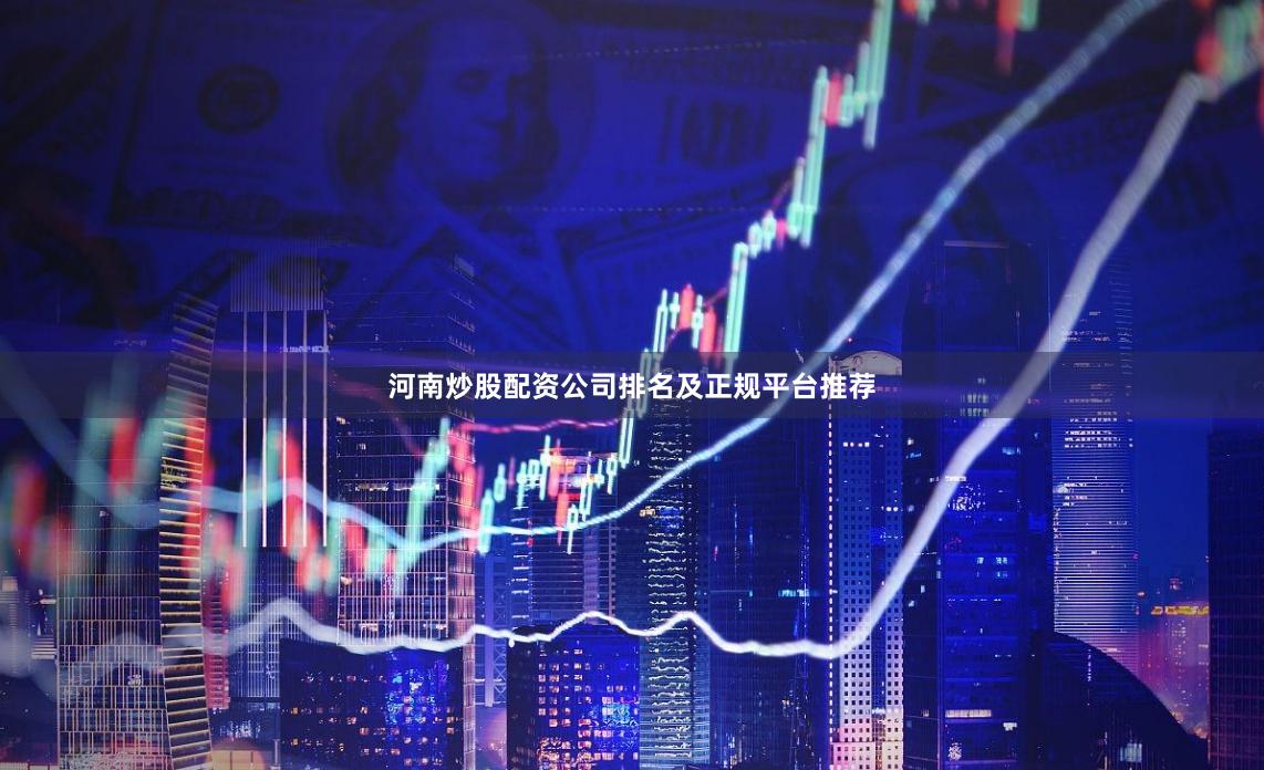 河南炒股配资公司排名及正规平台推荐