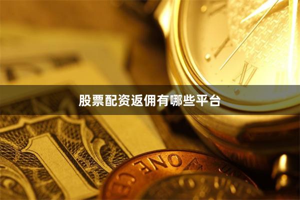 股票配资返佣有哪些平台
