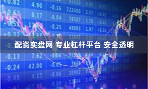 配资实盘网 专业杠杆平台 安全透明
