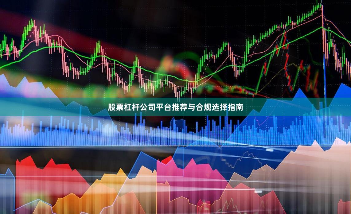 股票杠杆公司平台推荐与合规选择指南