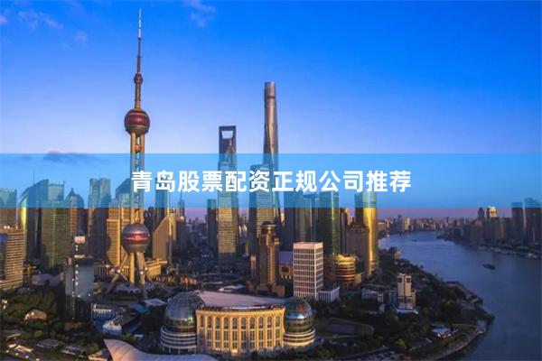青岛股票配资正规公司推荐