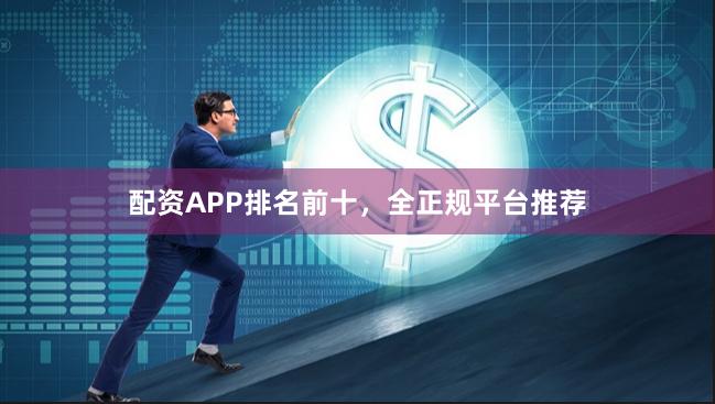 配资APP排名前十,全正规平台推荐