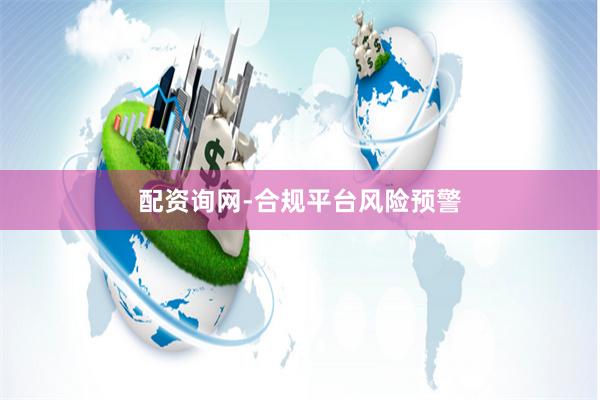 配资询网-合规平台风险预警