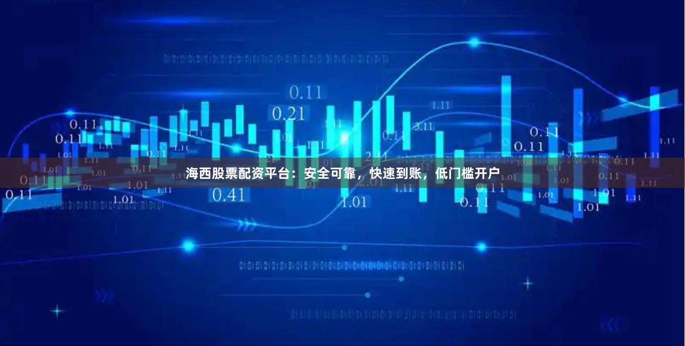 海西股票配资平台:安全可靠,快速到账,低门槛开户