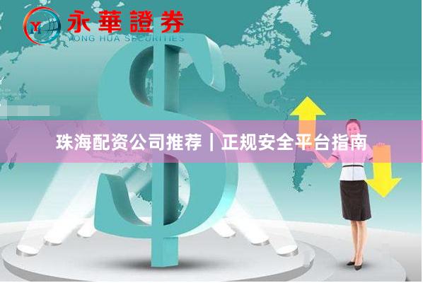 珠海配资公司推荐|正规安全平台指南