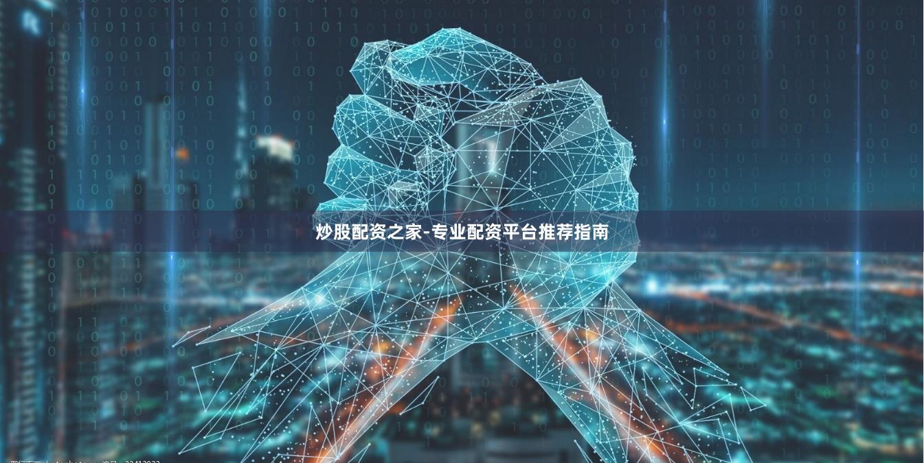 炒股配资之家-专业配资平台推荐指南