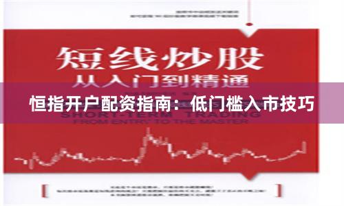 恒指开户配资指南:低门槛入市技巧