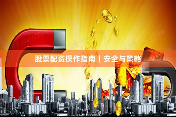 股票配资操作指南|安全与策略