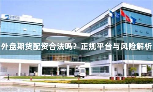 外盘期货配资合法吗?正规平台与风险解析