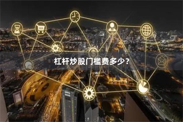 杠杆炒股门槛费多少?