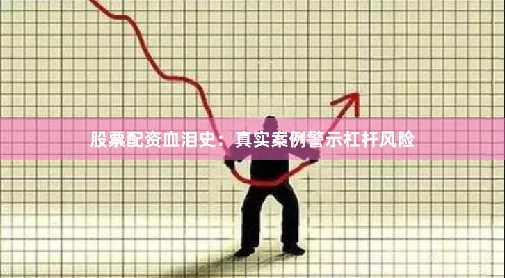 股票配资血泪史:真实案例警示杠杆风险